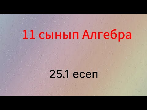 Видео: 25.1 есеп 11 сынып Алгебра