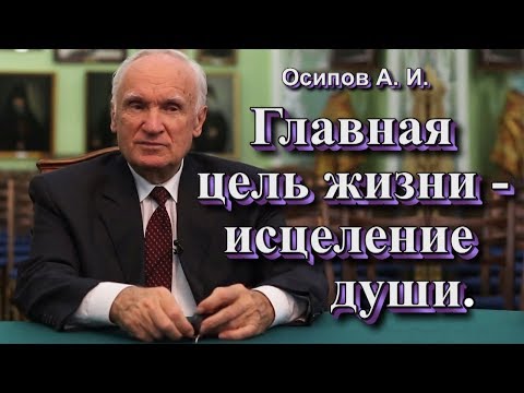 Видео: Главная цель жизни - исцеление души (Осипов А. И. 2017 г.)