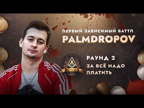 Видео: PALMDROPOV - ЗА ВСЁ НАДО ПЛАТИТЬ / ПЕРВЫЙ ЗАВИСИМЫЙ БАТТЛ / 2 ROUND