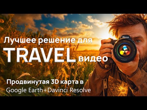 Видео: Прокачай тревел видео. Продвинутая 3D карта Google Earth + Davinci Resolve