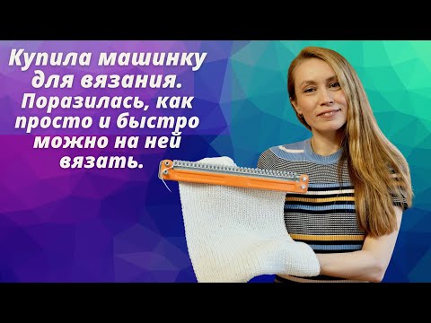 Видео: КУПИЛА МАШИНКУ ДЛЯ ВЯЗАНИЯ. ПОРАЗИЛАСЬ, КАК ПРОСТО И БЫСТРО МОЖНО НА НЕЙ ВЯЗАТЬ.