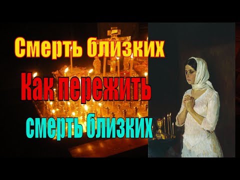 Видео: Смерть близких. Как пережить смерть близких?