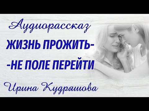 Видео: ЖИЗНЬ ПРОЖИТЬ - НЕ ПОЛЕ ПЕРЕЙТИ. Новый аудиорассказ. Ирина Кудряшова
