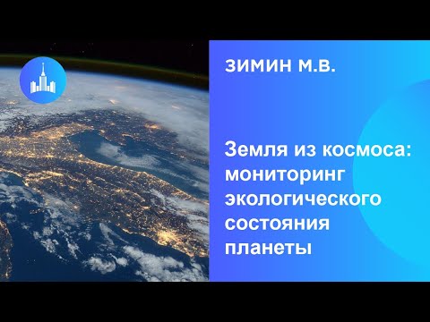 Видео: Зимин М.В. Земля из Космоса: мониторинг экологического состояния планеты