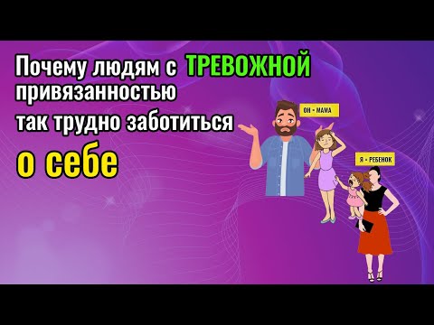 Видео: ТРЕВОЖНЫЙ ТИП ПРИВЯЗАННОСТИ. Почему трудно заботиться о себе?