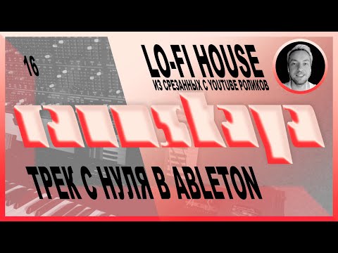 Видео: LO-FI HOUSE ИЗ YOUTUBE РОЛИКОВ в Ableton Live – Выпуск 16