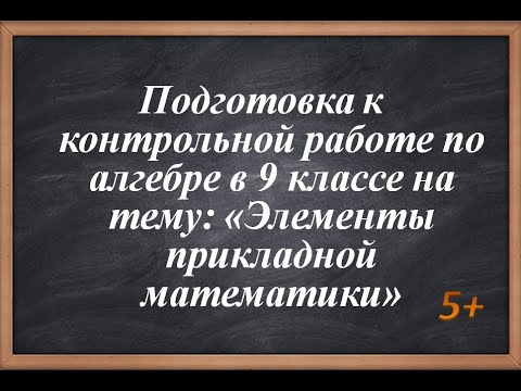 Видео: Подготовка к контрольной работы за 9 класс по алгебре на тему: "Элементы прикладной математики"