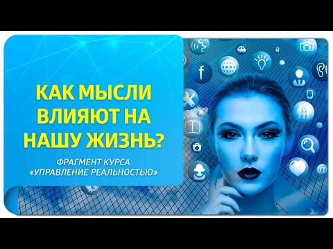 Видео: Как мысли влияют на нашу жизнь? Фрагмент курса «Управление реальностью»