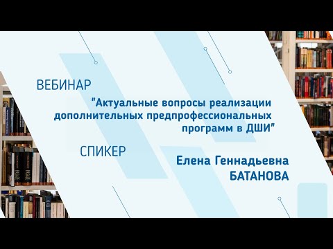 Видео: Елена Батанова. Вебинар "Актуальные вопросы реализации доп. предпрофессиональных программ в ДШИ"