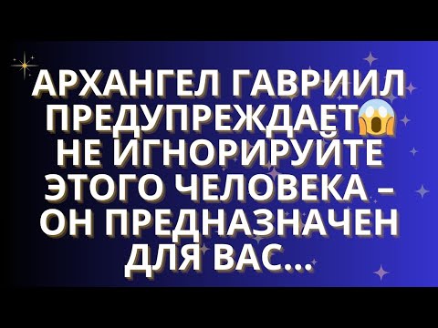 Видео: ✨АРХАНГЕЛ ГАВРИИЛ ПРЕДУПРЕЖДАЕТ: НЕ ИГНОРИРУЙТЕ ЭТОГО ЧЕЛОВЕКА – ОН ПРЕДНАЗНАЧЕН ДЛЯ ВАС