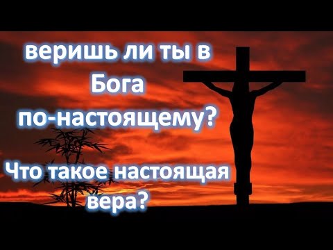 Видео: Веришь ли ты в Бога по-настоящему? Что такое настоящая вера? (Пилипенко Виталий)