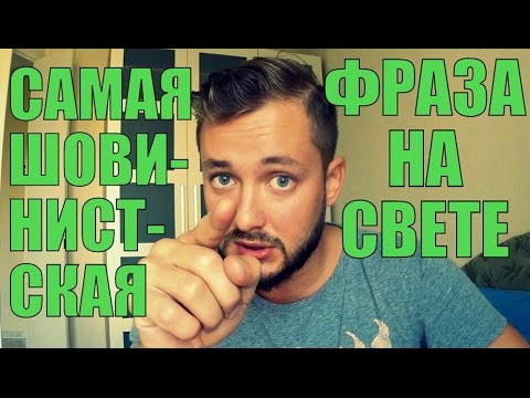 Видео: САМАЯ ШОВИНИСТСКАЯ ФРАЗА НА СВЕТЕ