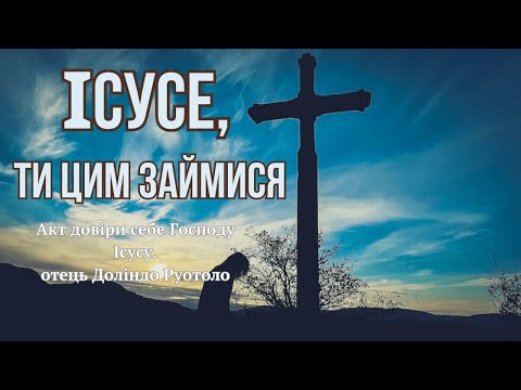 Видео: Довірити все Богу. Молитва «Ісусе, займися цим Ти!» отця Доліндо Руотоло