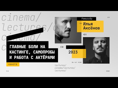 Видео: Илья Аксёнов — о главных болях на кастинге, самопробах и работе с актёрами