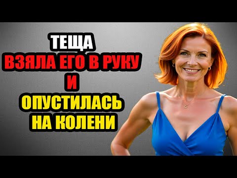 Видео: ТЕЩА взяла ЕГО в РУКУ и ОПУСТИЛАСЬ НА КОЛЕНИ...