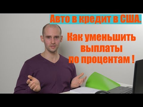 Видео: Авто в кредит в Америке. Как уменьшить выплаты по процентам!