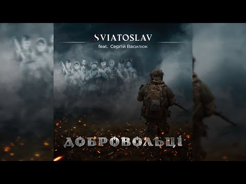 Видео: Sviatoslav - Добровольці (feat. Сергій Василюк)