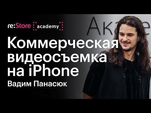 Видео: Коммерческая видеосъемка на iPhone. Вадим Панасюк (Академия re:Store)