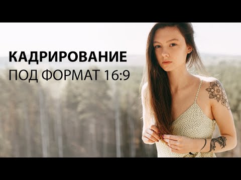 Видео: КАДРИРОВАНИЕ ПОД ФОРМАТ 16:9