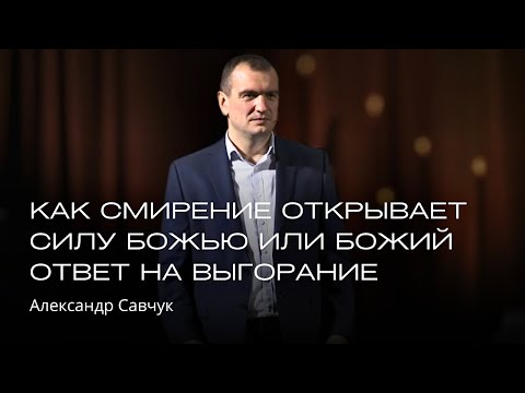 Видео: Как смирение открывает силу Божью или Божий ответ на выгорание | Александр Савчук