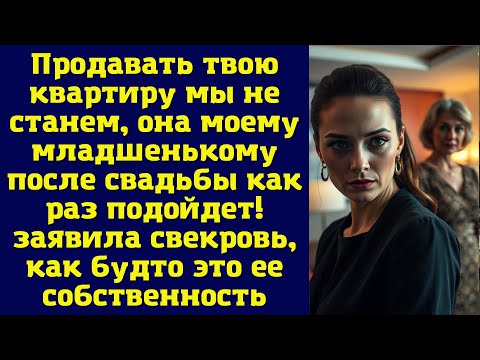 Видео: Продавать твою квартиру мы не станем, она моему младшенькому после свадьбы как раз подойдет