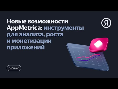 Видео: Новые возможности AppMetrica: инструменты для анализа, роста и монетизации приложений