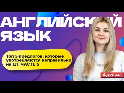 Видео: Английский язык | Топ 5 предлогов, которые употребляются неправильно на ЦТ. ЧАСТЬ 5