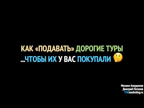 Видео: Как «подавать» дорогие туры...чтобы их покупали?!