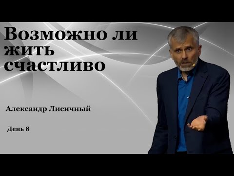 Видео: День 8  "Возможно ли жить счастливо"    Александр Лисичный