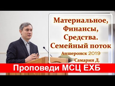 Видео: "Материальное, Финансы, Средства. Проповедь Самарин Д. Семейный поток Апшеронск 2019" МСЦ ЕХБ