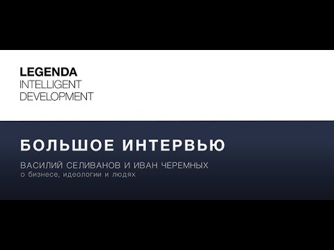Видео: Большое интервью Василия Селиванова, главы холдинга LEGENDA