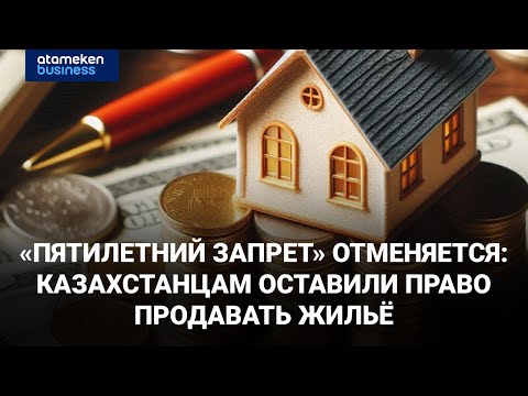 Видео: «Пятилетний запрет» отменяется: казахстанцам оставили право продавать жильё