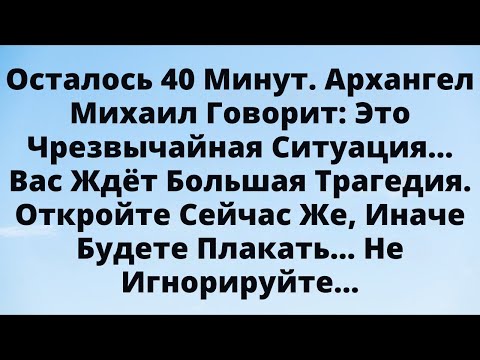 Видео: Осталось 40 минут! Архангел Михаил говорит: важно, чтобы ты услышал это