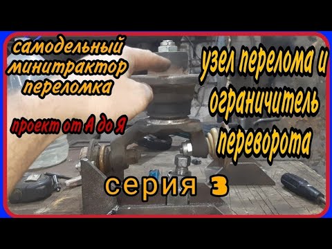 Видео: Самодельный минитрактор переломка от А до Я. Серия 3. Нюансы узла перелома и ограничитель переворота