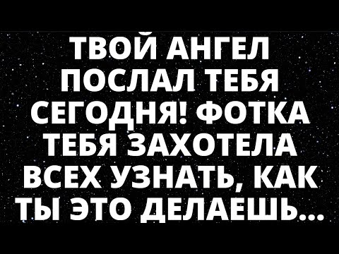 Видео: ТВОЙ АНГЕЛ ПОСЛАЛ ТЕБЯ СЕГОДНЯ! ФОТКА ТЕБЯ ЗАХОТЕЛА ВСЕХ УЗНАТЬ, КАК ТЫ ЭТО ДЕЛАЕШЬ.