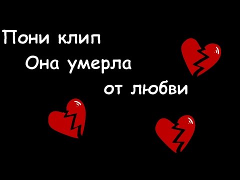 Видео: Пони клип ~Она умерла от любви~