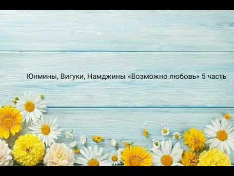 Видео: Юнмины,Вигуки,Намджины « Возможно любовь» 5 часть
