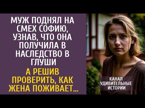 Видео: Муж поднял на смех Софию, узнав, ЧТО она получила в наследство в глуши… А решив проверить жену…
