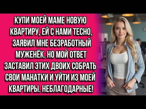Видео: Купи моей маме новую квартиру, ей с нами тесно, — заявил мне безработный муженёк. Но мой ответ...