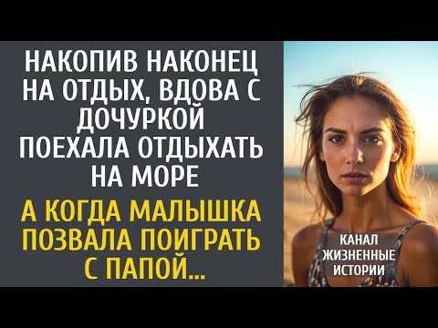 Видео: Накопив наконец на отдых, вдова с дочуркой поехала на море… А когда малышка позвала поиграть с папой