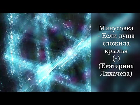 Видео: Минусовка - Если душа сложила крылья (-) (Екатерина Лихачева)