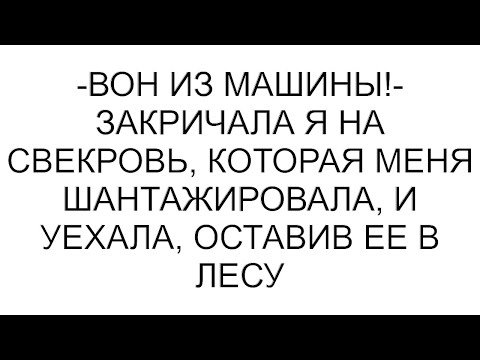 Видео: -Вон из машины!- закричала я на свекровь, которая меня шантажировала, и уехала, оставив ее в лесу