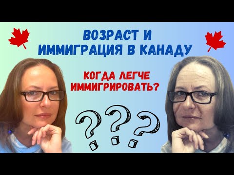 Видео: Возраст и иммиграция в Канаду - когда легче иммигрировать?