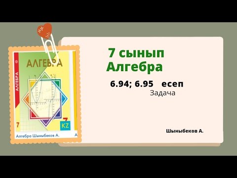 Видео: алгебра 7 сынып 6.94; 6.95 есеп; Шыныбеков  7 класс6.94; 6.95 задача