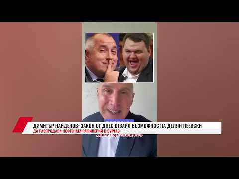Видео: ДИМИТЪР НАЙДЕНОВ: ЗАКОН ОТ ДНЕС ОТВАРЯ ВЪЗМОЖНОСТТА ДЕЛЯН ПЕЕВСКИ ДА РАЗПРОДАВА НЕФТЕНАТА РАФИНЕРИЯ