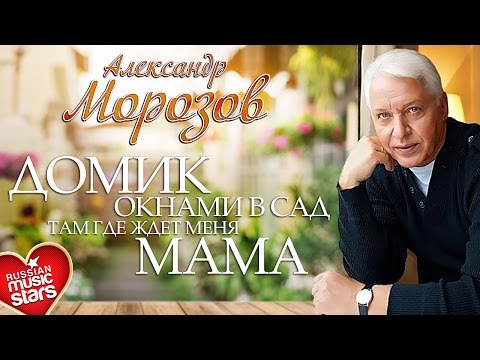 Видео: Александр Морозов - Домик Окнами в Сад, Там, Где Ждёт Меня Мама
