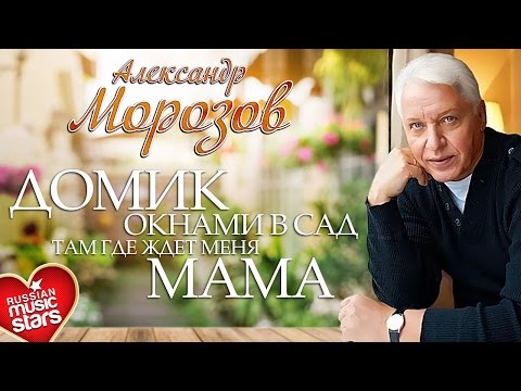 Видео: Александр Морозов - Домик Окнами в Сад, Там, Где Ждёт Меня Мама