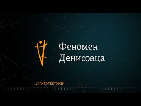 Видео: Феномен денисовца. Михаил Шуньков. #археолекторий