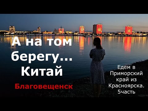 Видео: А на том берегу... Китай. Благовещенск. едем в Приморский край. 5часть