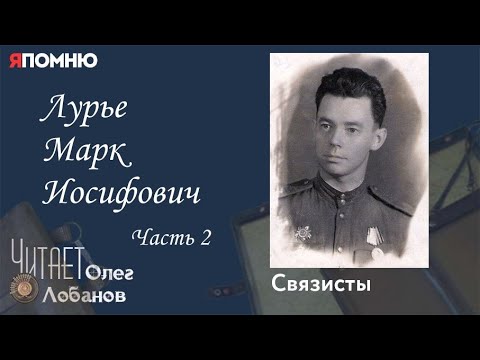 Видео: Лурье Марк Иосифович Часть 2. Проект "Я помню" Артема Драбкина. Связисты.